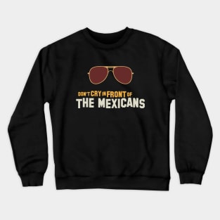 Don't cry in front of the mexicans Crewneck Sweatshirt